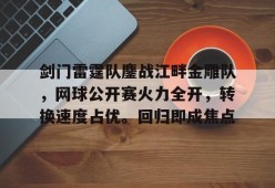 爱游戏入口-剑门雷霆队鏖战江畔金雕队，网球公开赛火力全开，转换速度占优。回归即成焦点